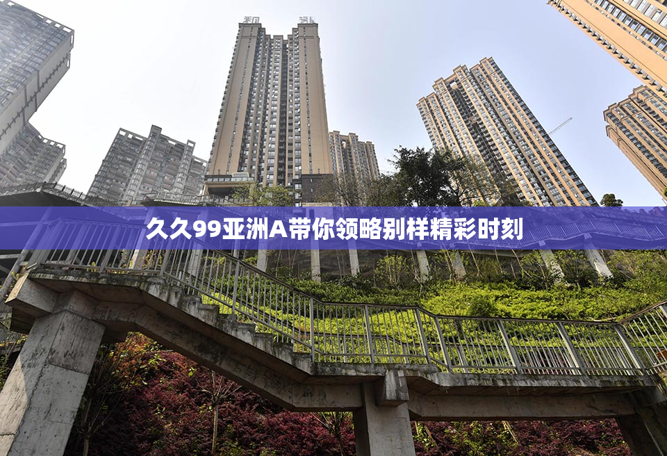 久久99亚洲A带你领略别样精彩时刻