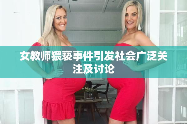 女教师猥亵事件引发社会广泛关注及讨论