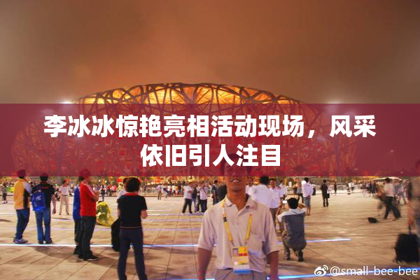 李冰冰惊艳亮相活动现场，风采依旧引人注目