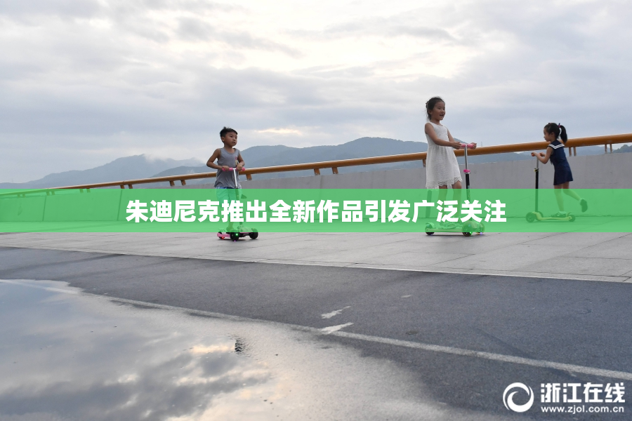 朱迪尼克推出全新作品引发广泛关注