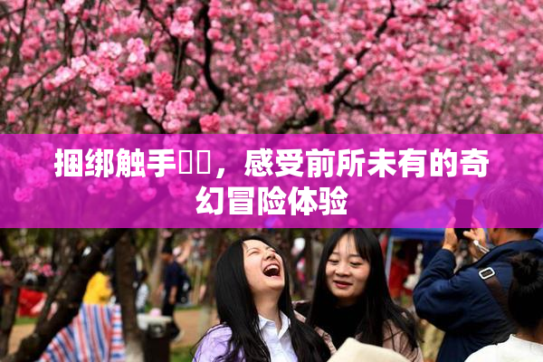 捆绑触手❌‌，感受前所未有的奇幻冒险体验