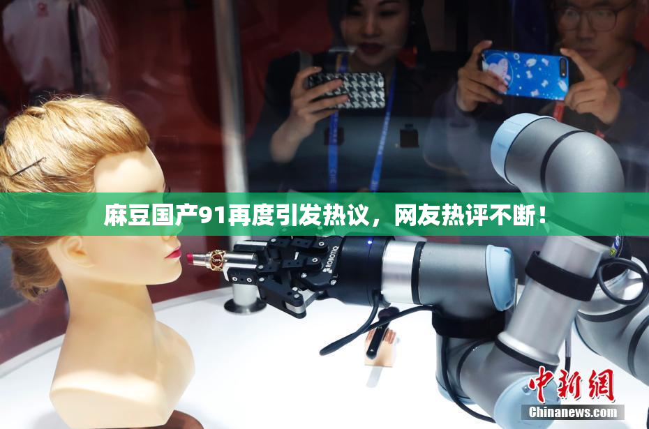麻豆国产91再度引发热议，网友热评不断！