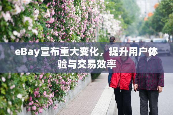 eBay宣布重大变化，提升用户体验与交易效率