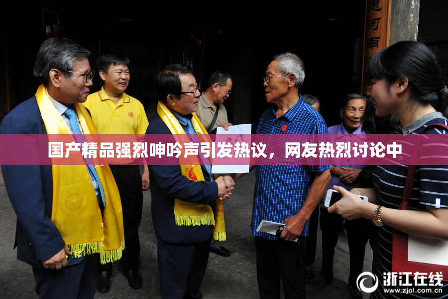 国产精品强烈呻吟声引发热议，网友热烈讨论中