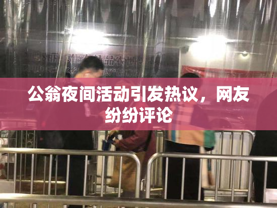 公翁夜间活动引发热议，网友纷纷评论