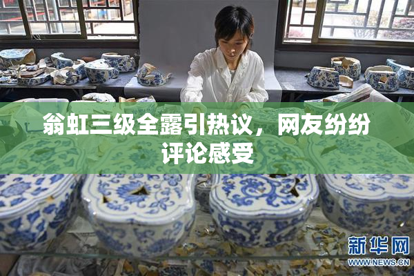 翁虹三级全露引热议，网友纷纷评论感受