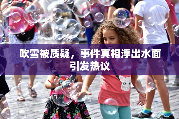 吹雪被质疑，事件真相浮出水面引发热议