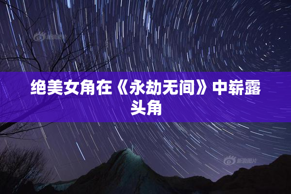 绝美女角在《永劫无间》中崭露头角
