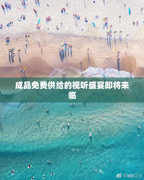 成品免费供给的视听盛宴即将来临