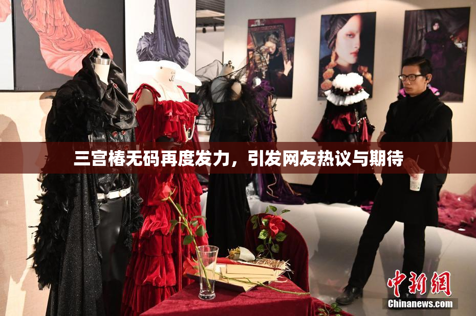 三宫椿无码再度发力，引发网友热议与期待