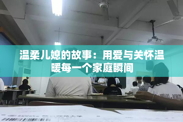 温柔儿媳的故事：用爱与关怀温暖每一个家庭瞬间