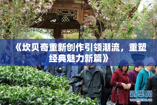 《坎贝奇重新创作引领潮流，重塑经典魅力新篇》