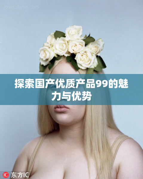 探索国产优质产品99的魅力与优势
