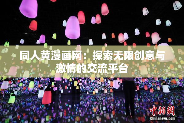 同人黄漫画网：探索无限创意与激情的交流平台