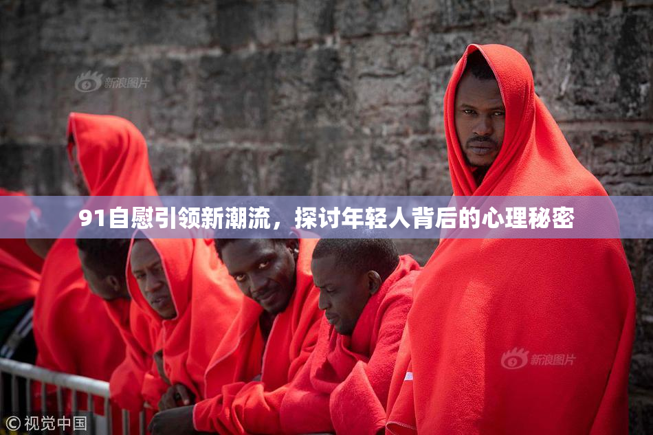 91自慰引领新潮流，探讨年轻人背后的心理秘密