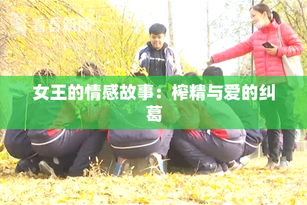 女王的情感故事：榨精与爱的纠葛