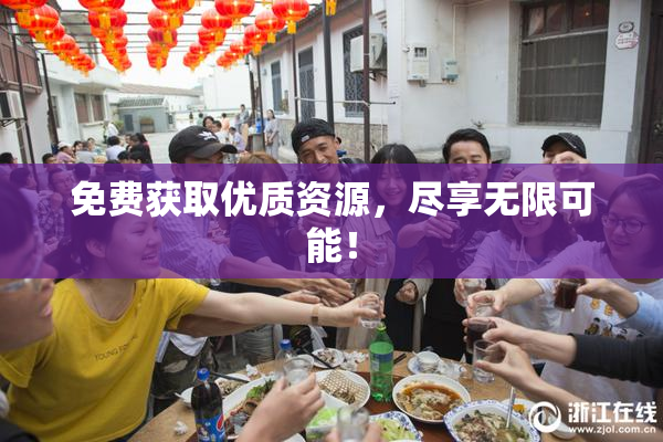 免费获取优质资源，尽享无限可能！