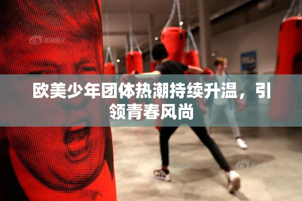 欧美少年团体热潮持续升温，引领青春风尚