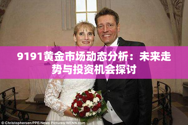 9191黄金市场动态分析：未来走势与投资机会探讨