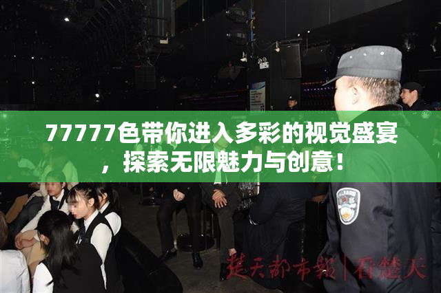 77777色带你进入多彩的视觉盛宴，探索无限魅力与创意！