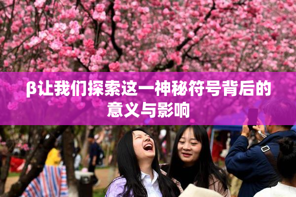 β让我们探索这一神秘符号背后的意义与影响