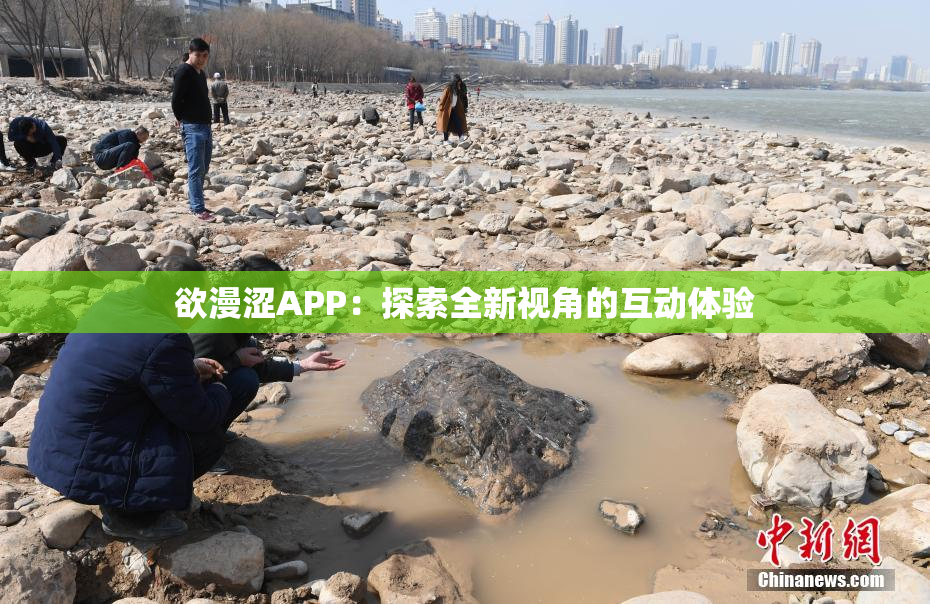 欲漫涩APP：探索全新视角的互动体验