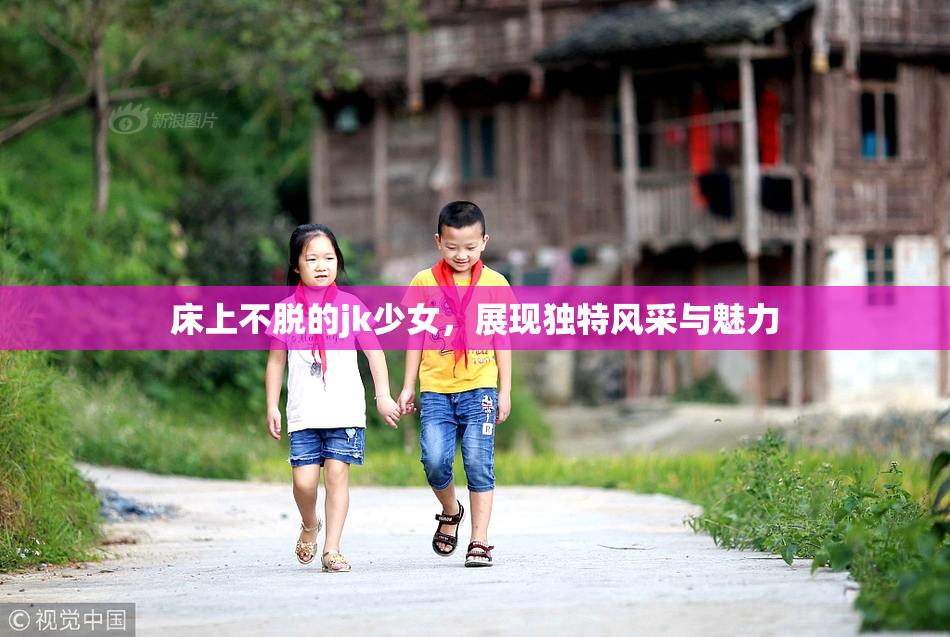 床上不脱的jk少女，展现独特风采与魅力