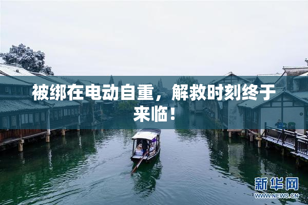 被绑在电动自重，解救时刻终于来临！