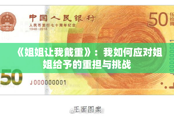 《姐姐让我戴重》：我如何应对姐姐给予的重担与挑战