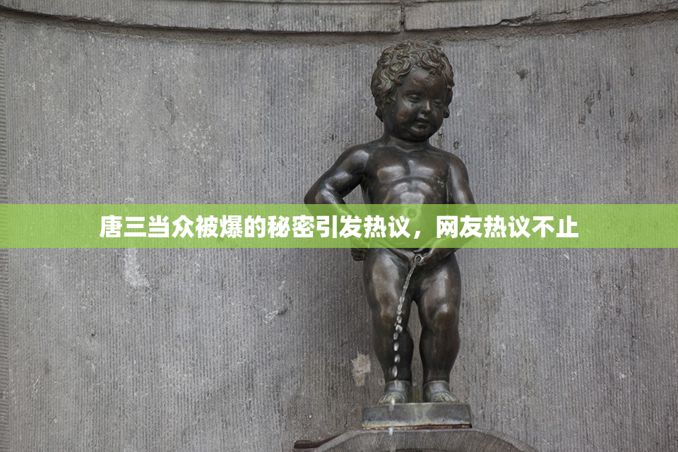 唐三当众被爆的秘密引发热议，网友热议不止