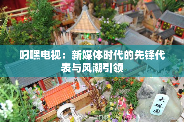叼嘿电视：新媒体时代的先锋代表与风潮引领