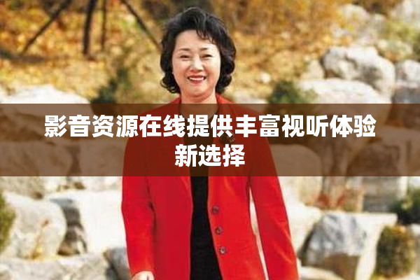 影音资源在线提供丰富视听体验新选择