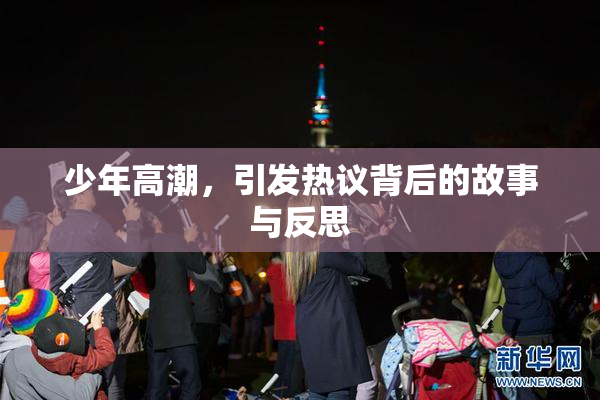 少年高潮，引发热议背后的故事与反思