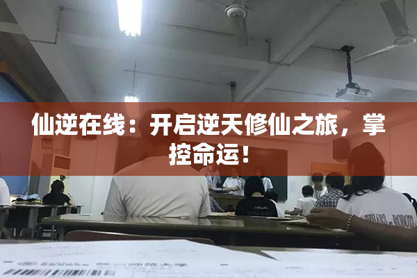 仙逆在线：开启逆天修仙之旅，掌控命运！