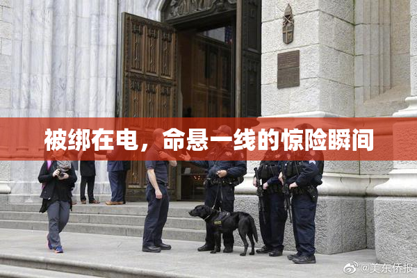 被绑在电，命悬一线的惊险瞬间