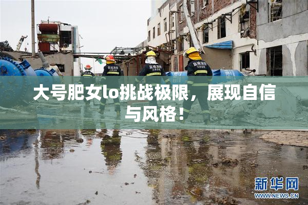 大号肥女lo挑战极限，展现自信与风格！