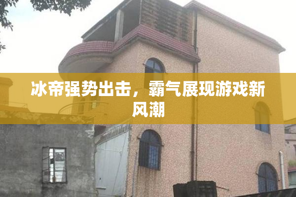 冰帝强势出击，霸气展现游戏新风潮