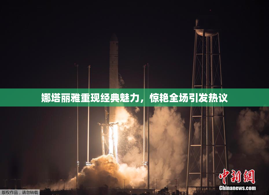 娜塔丽雅重现经典魅力，惊艳全场引发热议