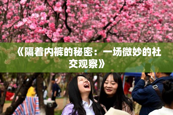 《隔着内裤的秘密：一场微妙的社交观察》