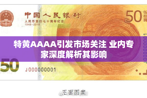 特黄AAAA引发市场关注 业内专家深度解析其影响