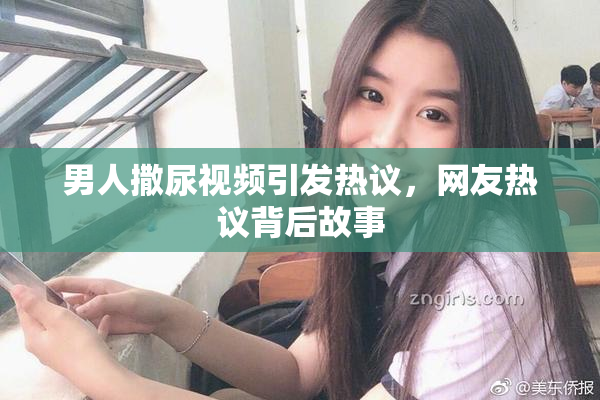 男人撒尿视频引发热议，网友热议背后故事