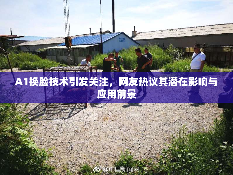A1换脸技术引发关注，网友热议其潜在影响与应用前景