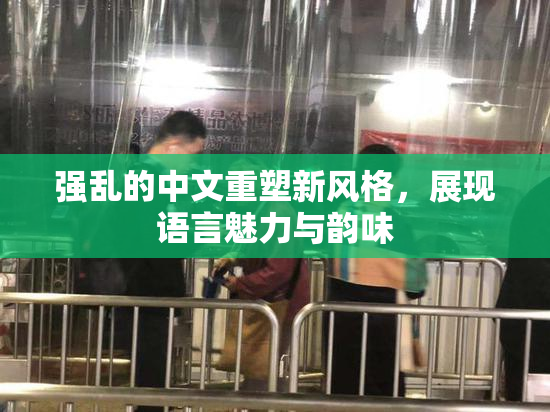 强乱的中文重塑新风格，展现语言魅力与韵味