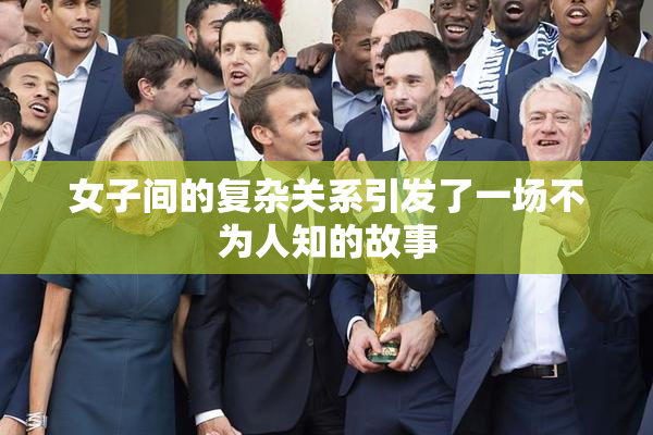 女子间的复杂关系引发了一场不为人知的故事