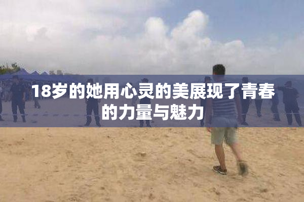 18岁的她用心灵的美展现了青春的力量与魅力