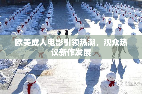 欧美成人电影引领热潮，观众热议新作发展