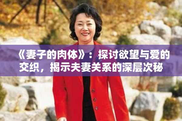 《妻子的肉体》：探讨欲望与爱的交织，揭示夫妻关系的深层次秘密。