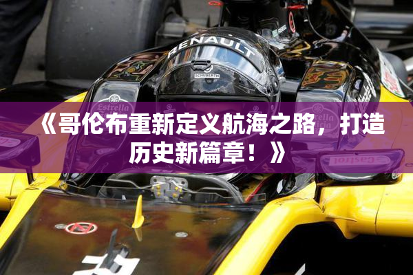 《哥伦布重新定义航海之路，打造历史新篇章！》