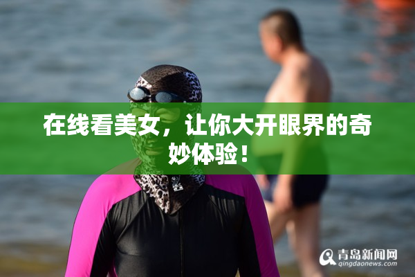 在线看美女，让你大开眼界的奇妙体验！