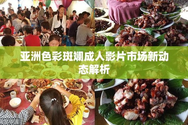亚洲色彩斑斓成人影片市场新动态解析